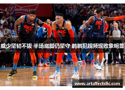 威少坚韧不拔 半场崴脚仍坚守 鹈鹕犯规频现败象明显