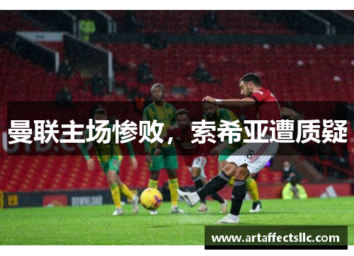 曼联主场惨败，索希亚遭质疑